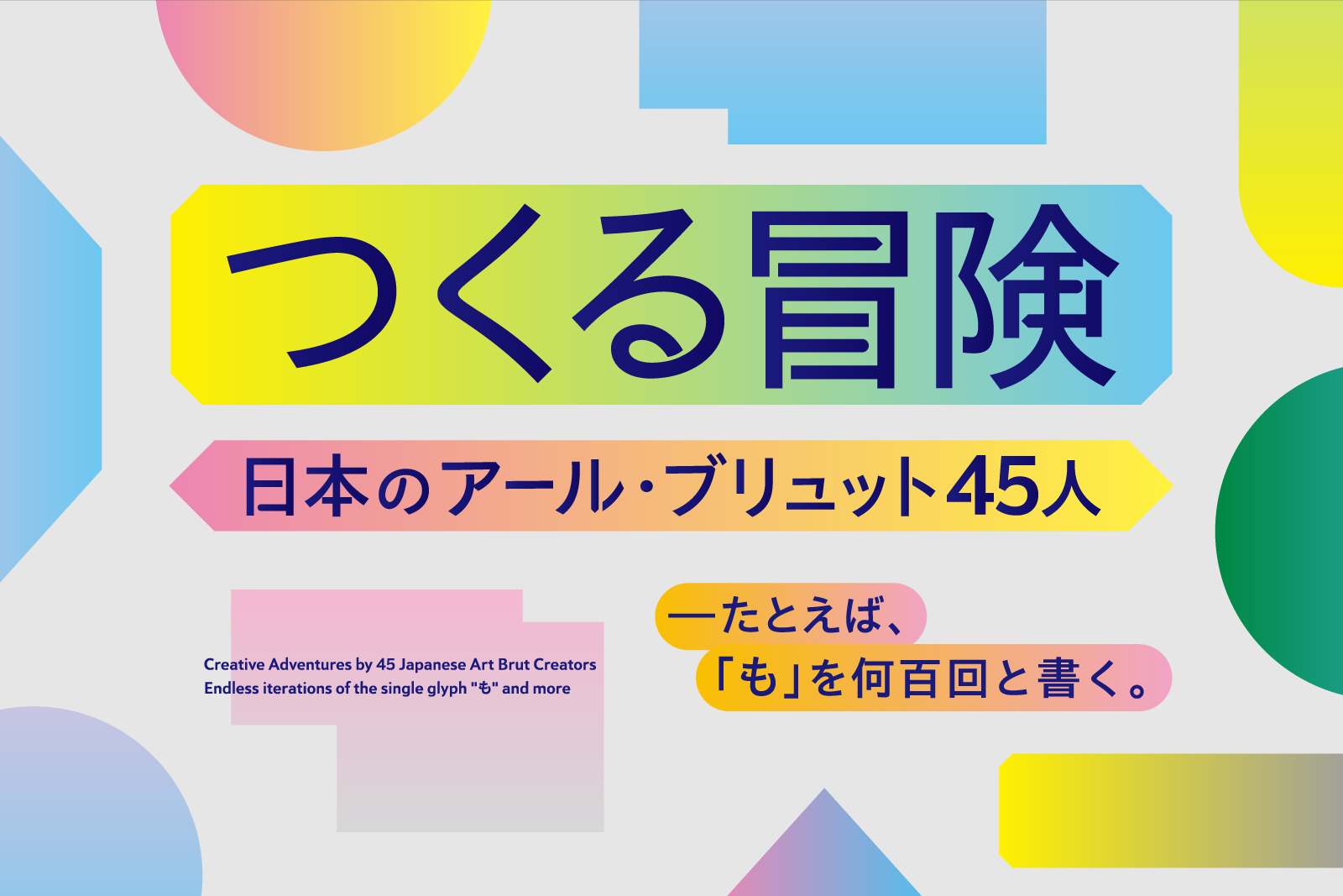 【メイン画像】つくる冒険 日本のアール・ブリュット 45 人 ―たとえば、「も」を何百回と書く。 滋賀県立美術館所蔵 日本財団コレクションを中心に　沖縄巡回展　開催のお知らせ
